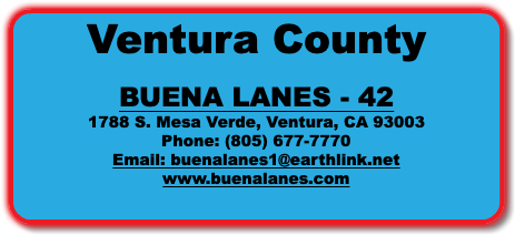 Ventura County BUENA LANES - 42 1788 S. Mesa Verde, Ventura, CA 93003 Phone: (805) 677-7770 Email: buenalanes1@earthlink.net www.buenalanes.com 